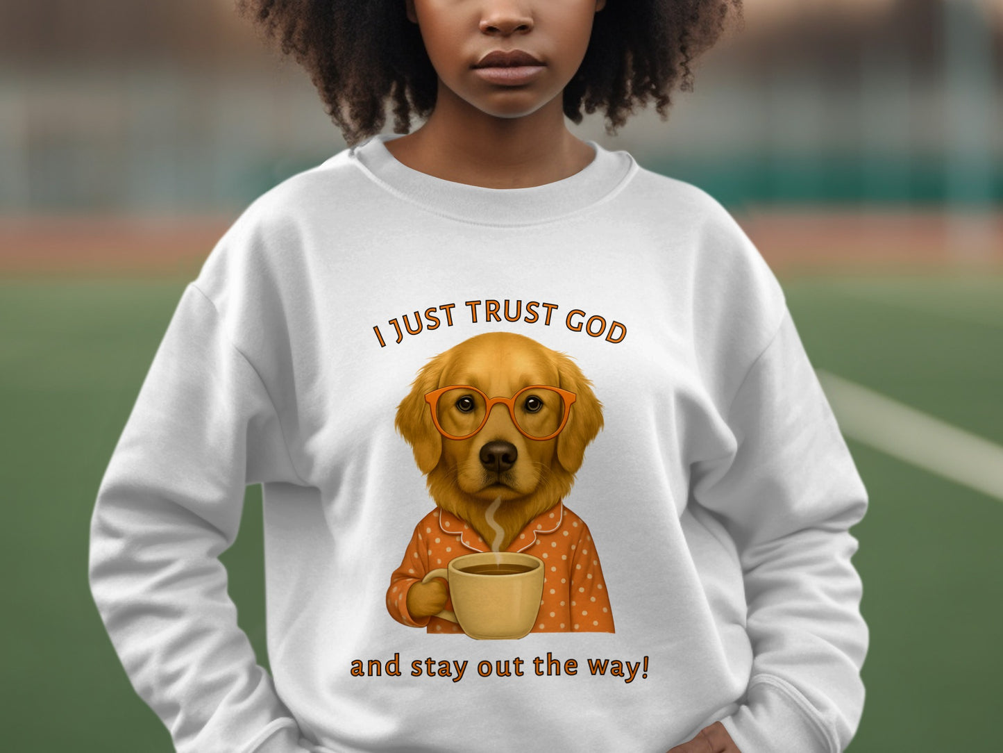 I Just Trust God and Stay Out the Way! sweatshirt
