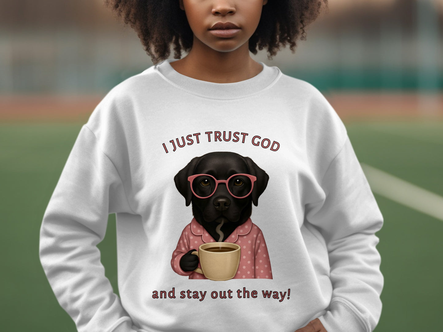 I Just Trust God and Stay Out the Way! Sweatshirt